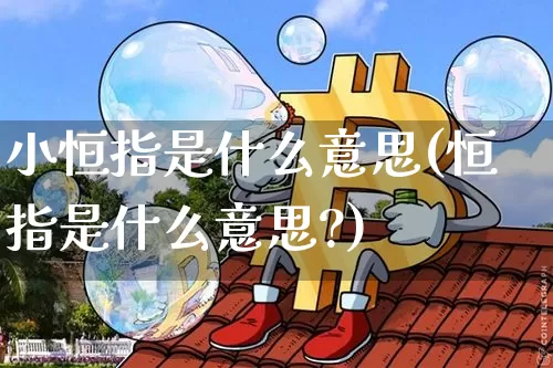 小恒指是什么意思(恒指是什么意思?)_https://m.zghnxxa.com_天然气期货_第1张