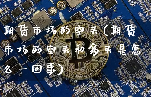 期货市场的空头(期货市场的空头和多头是怎么一回事)_https://m.zghnxxa.com_股指期货_第1张
