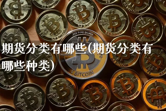 期货分类有哪些(期货分类有哪些种类)_https://m.zghnxxa.com_原油直播_第1张