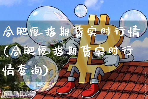 合肥恒指期货实时行情(合肥恒指期货实时行情查询)_https://m.zghnxxa.com_天然气期货_第1张