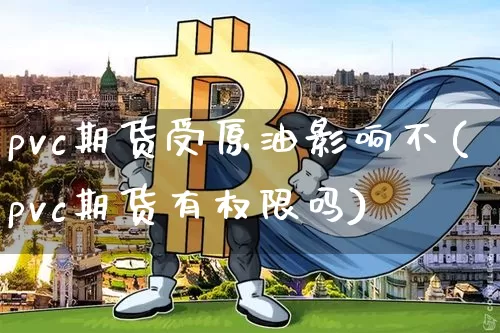 pvc期货受原油影响不(pvc期货有权限吗)_https://m.zghnxxa.com_恒指期货_第1张