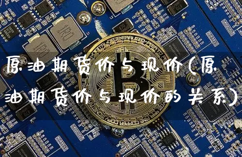 原油期货价与现价(原油期货价与现价的关系)_https://m.zghnxxa.com_天然气期货_第1张