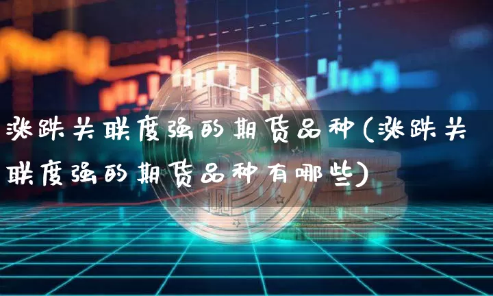 涨跌关联度强的期货品种(涨跌关联度强的期货品种有哪些)_股指期货_第1张_诸葛期货直播室 涨跌关联度强的期货品种(涨跌关联度强的期货品种有哪些)_https://m.zghnxxa.com_股指期货_第1张
