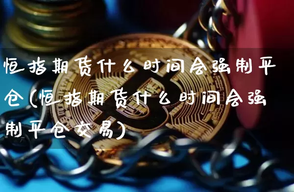 恒指期货什么时间会强制平仓(恒指期货什么时间会强制平仓交易)_恒指期货_第1张_诸葛期货直播室 恒指期货什么时间会强制平仓(恒指期货什么时间会强制平仓交易)_https://m.zghnxxa.com_恒指期货_第1张