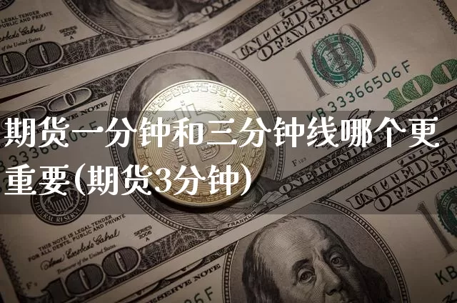 期货一分钟和三分钟线哪个更重要(期货3分钟)_https://m.zghnxxa.com_原油直播_第1张