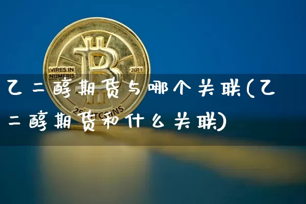 乙二醇期货与哪个关联(乙二醇期货和什么关联)_https://m.zghnxxa.com_原油直播_第1张