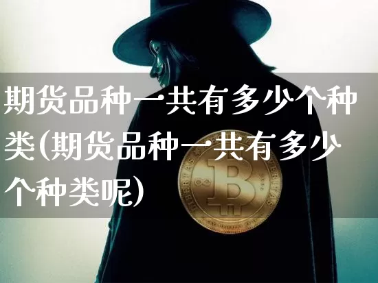 期货品种一共有多少个种类(期货品种一共有多少个种类呢)_https://m.zghnxxa.com_天然气期货_第1张