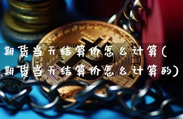 期货当天结算价怎么计算(期货当天结算价怎么计算的)_https://m.zghnxxa.com_期货资讯_第1张