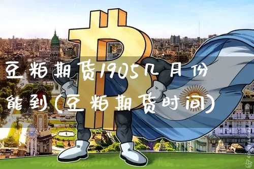 豆粕期货1905几月份能到(豆粕期货时间)_https://m.zghnxxa.com_恒指期货_第1张