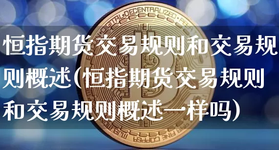 恒指期货交易规则和交易规则概述(恒指期货交易规则和交易规则概述一样吗)_期货资讯_第1张_诸葛期货直播室 恒指期货交易规则和交易规则概述(恒指期货交易规则和交易规则概述一样吗)_https://m.zghnxxa.com_期货资讯_第1张