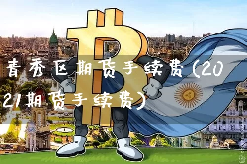 青秀区期货手续费(2021期货手续费)_https://m.zghnxxa.com_纳指期货_第1张