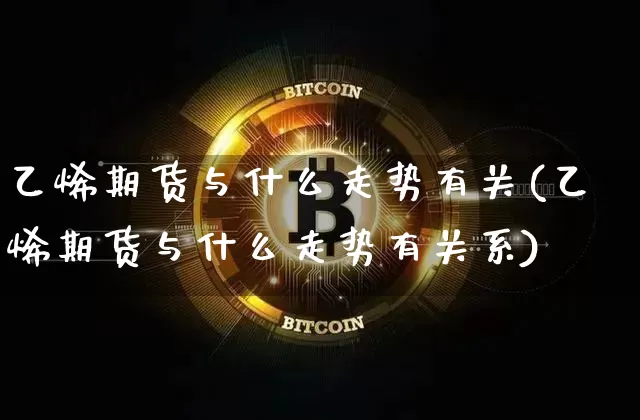乙烯期货与什么走势有关(乙烯期货与什么走势有关系)_https://m.zghnxxa.com_原油直播_第1张