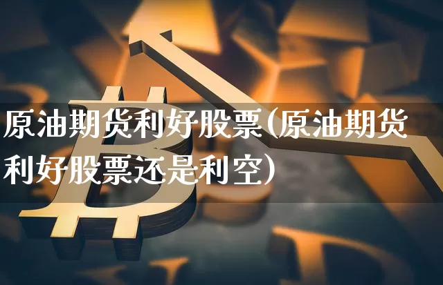 原油期货利好股票(原油期货利好股票还是利空)_https://m.zghnxxa.com_恒指期货_第1张