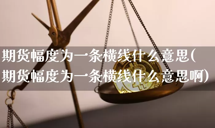 期货幅度为一条横线什么意思(期货幅度为一条横线什么意思啊)_纳指期货_第1张_诸葛期货直播室 期货幅度为一条横线什么意思(期货幅度为一条横线什么意思啊)_https://m.zghnxxa.com_纳指期货_第1张