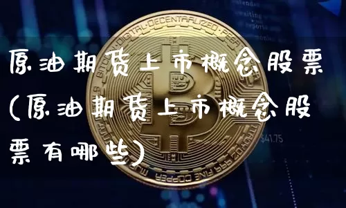 原油期货上市概念股票(原油期货上市概念股票有哪些)_https://m.zghnxxa.com_黄金直播_第1张