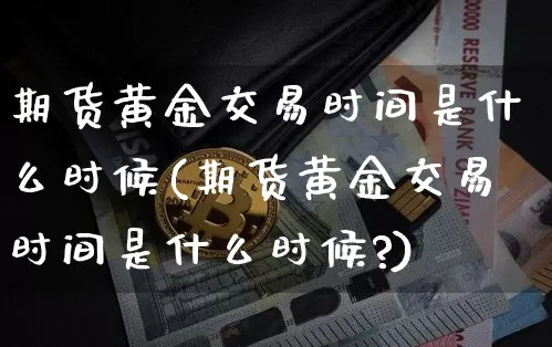 期货黄金交易时间是什么时候(期货黄金交易时间是什么时候?)_https://m.zghnxxa.com_黄金直播_第1张