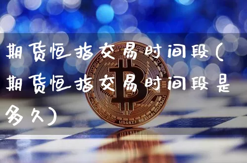 期货恒指交易时间段(期货恒指交易时间段是多久)_期货资讯_第1张_诸葛期货直播室 期货恒指交易时间段(期货恒指交易时间段是多久)_https://m.zghnxxa.com_期货资讯_第1张