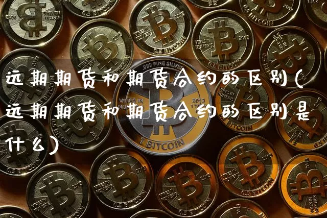 远期期货和期货合约的区别(远期期货和期货合约的区别是什么)_https://m.zghnxxa.com_股指期货_第1张