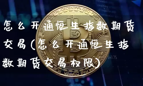 怎么开通恒生指数期货交易(怎么开通恒生指数期货交易权限)_https://m.zghnxxa.com_纳指期货_第1张