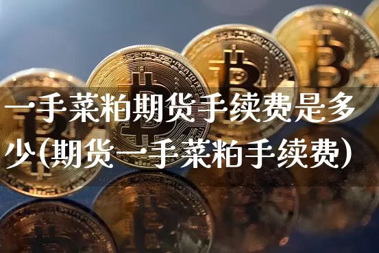 一手菜粕期货手续费是多少(期货一手菜粕手续费)_https://m.zghnxxa.com_纳指期货_第1张