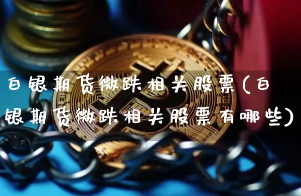 白银期货微跌相关股票(白银期货微跌相关股票有哪些)_https://m.zghnxxa.com_股指期货_第1张
