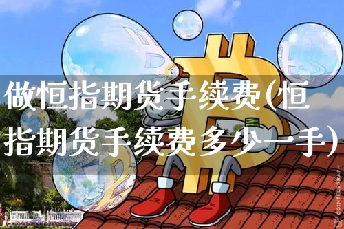 做恒指期货手续费(恒指期货手续费多少一手)_https://m.zghnxxa.com_恒指期货_第1张