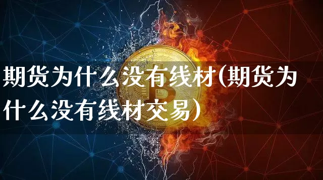 期货为什么没有线材(期货为什么没有线材交易)_https://m.zghnxxa.com_原油直播_第1张