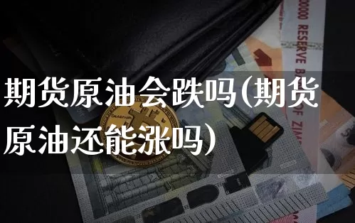 期货原油会跌吗(期货原油还能涨吗)_https://m.zghnxxa.com_黄金直播_第1张
