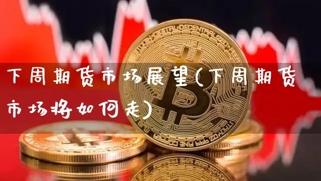 下周期货市场展望(下周期货市场将如何走)_https://m.zghnxxa.com_天然气期货_第1张