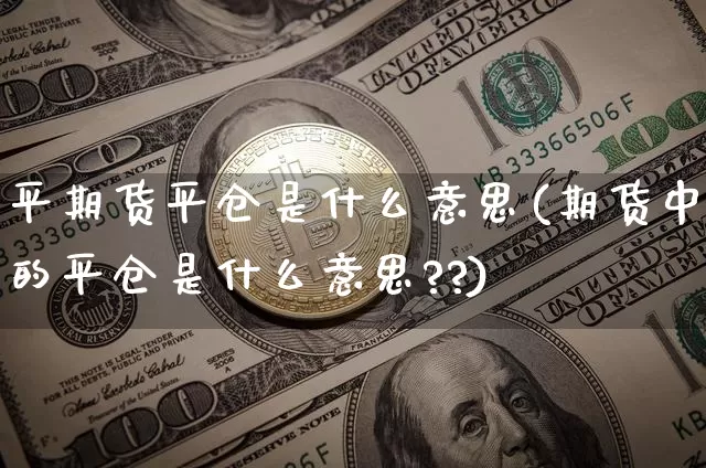 平期货平仓是什么意思(期货中的平仓是什么意思??)_股指期货_第1张_诸葛期货直播室 平期货平仓是什么意思(期货中的平仓是什么意思??)_https://m.zghnxxa.com_股指期货_第1张