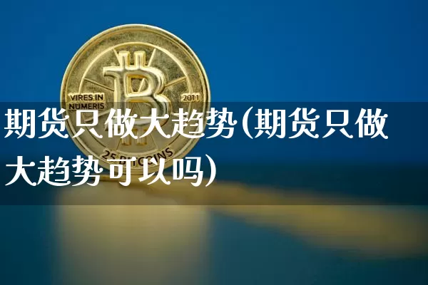 期货只做大趋势(期货只做大趋势可以吗)_https://m.zghnxxa.com_纳指期货_第1张