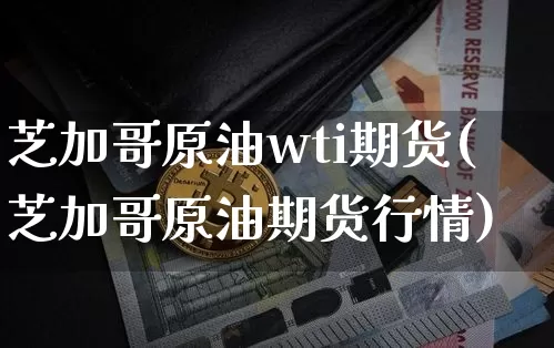 芝加哥原油wti期货(芝加哥原油期货行情)_https://m.zghnxxa.com_黄金直播_第1张
