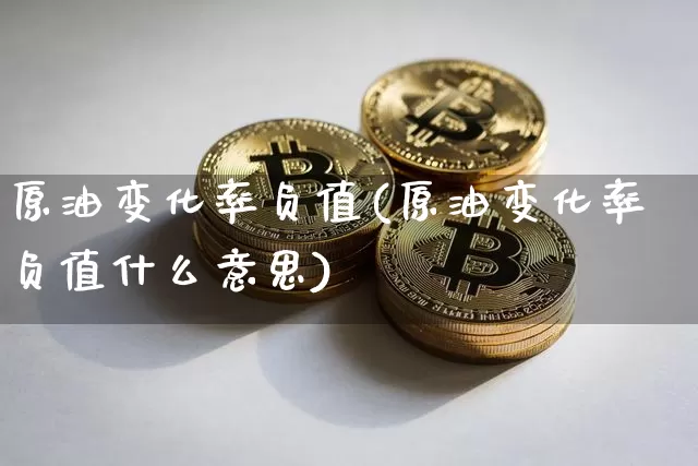 原油变化率负值(原油变化率负值什么意思)_https://m.zghnxxa.com_天然气期货_第1张
