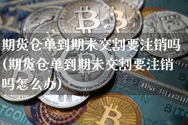 期货仓单到期未交割要注销吗(期货仓单到期未交割要注销吗怎么办)_https://m.zghnxxa.com_原油直播_第1张