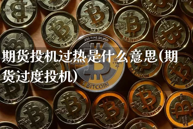期货投机过热是什么意思(期货过度投机)_https://m.zghnxxa.com_黄金直播_第1张