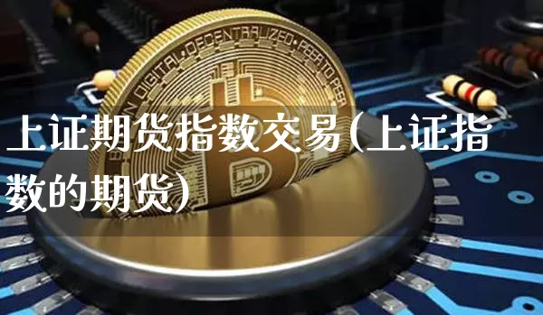 上证期货指数交易(上证指数的期货)_https://m.zghnxxa.com_期货资讯_第1张