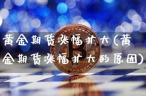 黄金期货涨幅扩大(黄金期货涨幅扩大的原因)_https://m.zghnxxa.com_纳指期货_第1张
