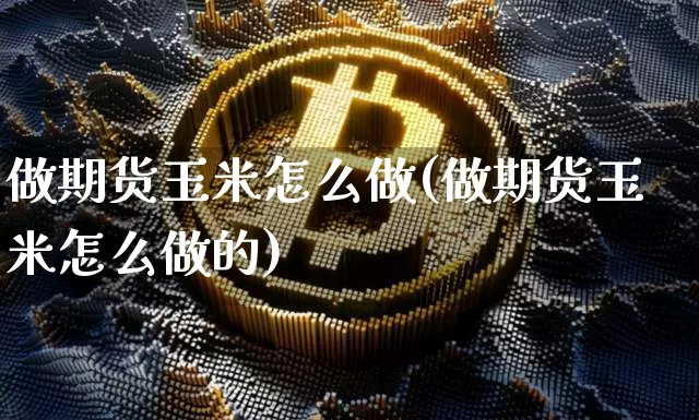 做期货玉米怎么做(做期货玉米怎么做的)_https://m.zghnxxa.com_原油直播_第1张