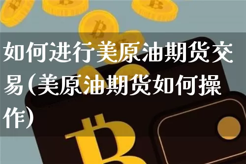 如何进行美原油期货交易(美原油期货如何操作)_https://m.zghnxxa.com_股指期货_第1张
