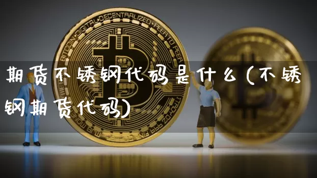 期货不锈钢代码是什么(不锈钢期货代码)_https://m.zghnxxa.com_恒指期货_第1张