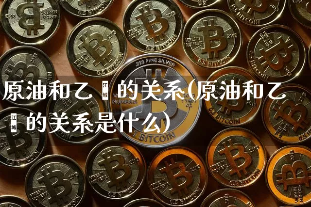 原油和乙烯的关系(原油和乙烯的关系是什么)_https://m.zghnxxa.com_股指期货_第1张