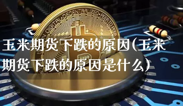 玉米期货下跌的原因(玉米期货下跌的原因是什么)_https://m.zghnxxa.com_黄金直播_第1张