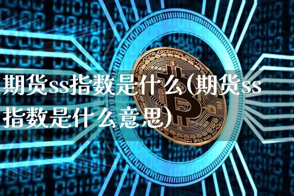 期货ss指数是什么(期货ss指数是什么意思)_https://m.zghnxxa.com_纳指期货_第1张