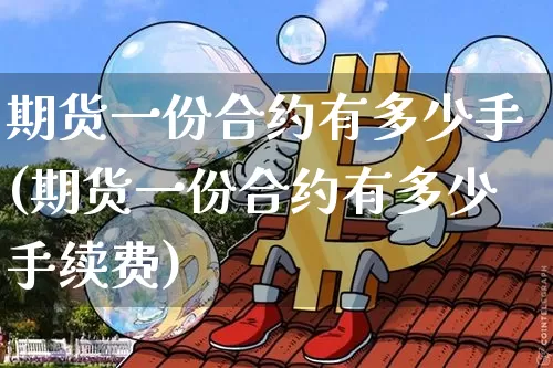 期货一份合约有多少手(期货一份合约有多少手续费)_https://m.zghnxxa.com_天然气期货_第1张