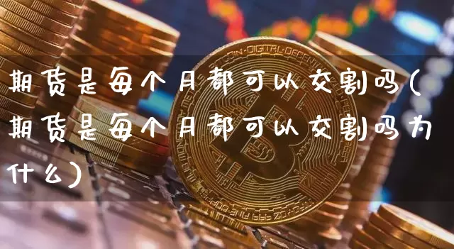 期货是每个月都可以交割吗(期货是每个月都可以交割吗为什么)_原油直播_第1张_诸葛期货直播室 期货是每个月都可以交割吗(期货是每个月都可以交割吗为什么)_https://m.zghnxxa.com_原油直播_第1张