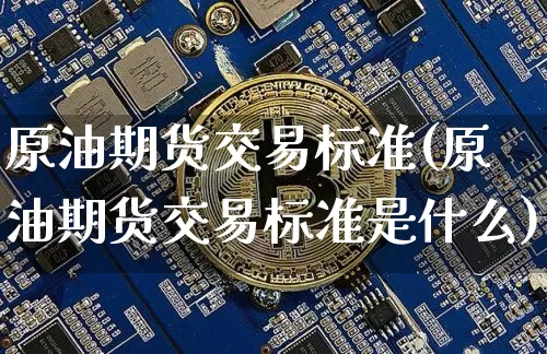 原油期货交易标准(原油期货交易标准是什么)_https://m.zghnxxa.com_纳指期货_第1张