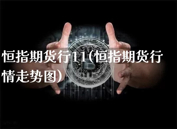 恒指期货行11(恒指期货行情走势图)_黄金直播_第1张_诸葛期货直播室 恒指期货行11(恒指期货行情走势图)_https://m.zghnxxa.com_黄金直播_第1张