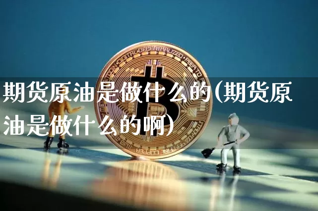 期货原油是做什么的(期货原油是做什么的啊)_https://m.zghnxxa.com_天然气期货_第1张