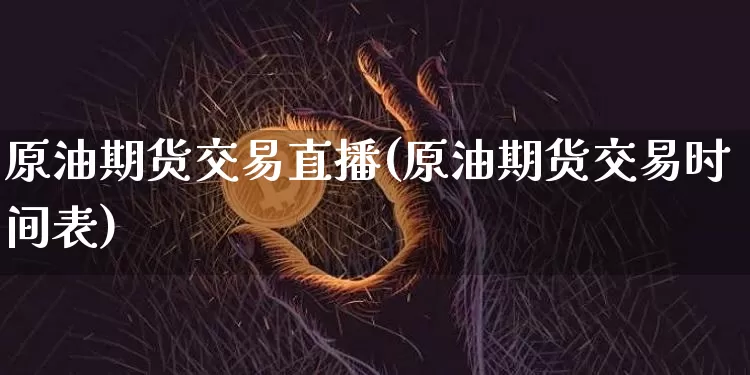 原油期货交易直播(原油期货交易时间表)_期货资讯_第1张_诸葛期货直播室 原油期货交易直播(原油期货交易时间表)_https://m.zghnxxa.com_期货资讯_第1张