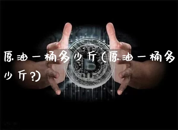 原油一桶多少斤(原油一桶多少斤?)_https://m.zghnxxa.com_期货资讯_第1张